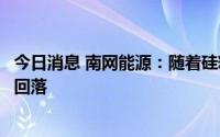 今日消息 南网能源：随着硅料产能逐步释放，组件价格有望回落