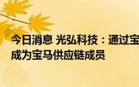 今日消息 光弘科技：通过宝马中国区供应链质量代表审核，成为宝马供应链成员