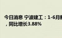 今日消息 宁波建工：1-6月新签合同金额累计约108.63亿元，同比增长3.88%