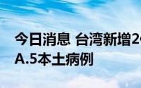 今日消息 台湾新增2例奥密克戎亚型变异株BA.5本土病例