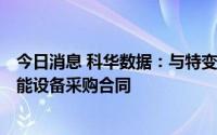 今日消息 科华数据：与特变电工新疆公司签署2.307亿元储能设备采购合同