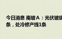 今日消息 南玻Ａ：光伏玻璃目前在产2条，处建设期产线4条，处冷修产线1条