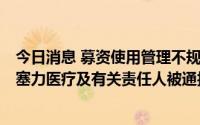 今日消息 募资使用管理不规范、信披不准确不及时等违规，塞力医疗及有关责任人被通报批评