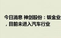 今日消息 神剑股份：钣金业务主要为主机厂商提供配套服务，目前未进入汽车行业