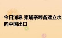 今日消息 柬埔寨筹备建立水产安全认证系统，计划近期开始向中国出口