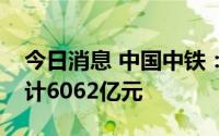 今日消息 中国中铁：第二季度新签合同额合计6062亿元