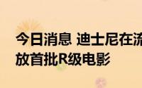 今日消息 迪士尼在流媒体服务Disney+上播放首批R级电影