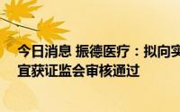 今日消息 振德医疗：拟向实控人等定增募资不超10亿元事宜获证监会审核通过