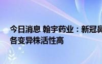 今日消息 翰宇药业：新冠鼻喷项目HY3000针对Omicron各变异株活性高