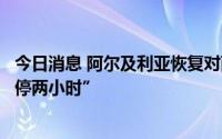 今日消息 阿尔及利亚恢复对西班牙的天然气供应，此前“暂停两小时”
