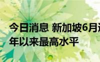 今日消息 新加坡6月通胀率为6.7%，达2008年以来最高水平