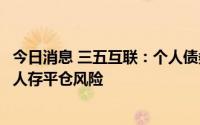 今日消息 三五互联：个人债务逾期，公司原控股股东、实控人存平仓风险