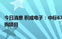 今日消息 积成电子：中标6750.06万元国网物资公开招标采购项目