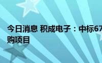 今日消息 积成电子：中标6750.06万元国网物资公开招标采购项目