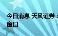 今日消息 天风证券：市场短期进入关键时间窗口