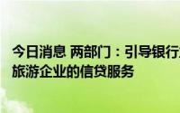 今日消息 两部门：引导银行业金融机构改善和加强对文化和旅游企业的信贷服务