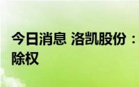 今日消息 洛凯股份：拟每股派0.1元，8月1日除权