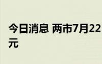 今日消息 两市7月22日有113股买入金额超亿元