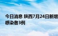 今日消息 陕西7月24日新增境外输入确诊病例1例、无症状感染者3例