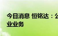 今日消息 恒铭达：公司正积极拓展新能源产业业务