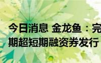 今日消息 金龙鱼：完成20亿元2022年度第三期超短期融资券发行