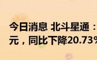 今日消息 北斗星通：上半年归母净利8901万元，同比下降20.73%