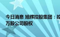 今日消息 旭辉控股集团：控股股东斥资98.3万港元增持50万股公司股权