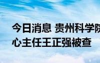 今日消息 贵州科学院科技与经济战略研究中心主任王正强被查