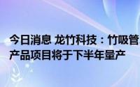 今日消息 龙竹科技：竹吸管、竹青衣架、竹承重支架等系列产品项目将于下半年量产