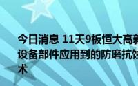 今日消息 11天9板恒大高新：在超临界锅炉、超超临界锅炉设备部件应用到的防磨抗蚀技术主要有超音速电弧喷涂等技术