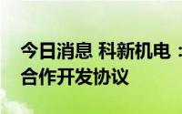 今日消息 科新机电：签署静态氢压缩机系统合作开发协议