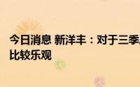 今日消息 新洋丰：对于三季度复合肥的销量同比增长，公司比较乐观