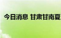 今日消息 甘肃甘南夏河县新增1个高风险区