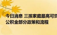 今日消息 三孩家庭最高可贷80万，湖南调整省直单位住房公积金部分政策和流程