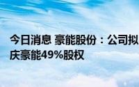 今日消息 豪能股份：公司拟以自有资金9075.27万元收购重庆豪能49%股权