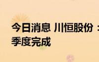 今日消息 川恒股份：一铵技改项目预计在本季度完成