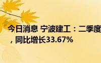 今日消息 宁波建工：二季度新签合同金额累计约63.70亿元，同比增长33.67%