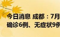 今日消息 成都：7月25日0-14时，新增本土确诊6例、无症状9例