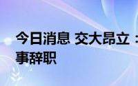 今日消息 交大昂立：董事长及多名董事、监事辞职