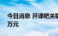 今日消息 开课吧关联公司被强制执行逾100万元
