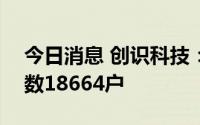 今日消息 创识科技：截止7月20日，股东总数18664户