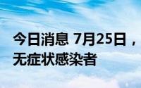 今日消息 7月25日，重庆江津区发现1例本土无症状感染者