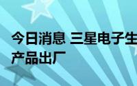 今日消息 三星电子生产的全球首批3纳米芯片产品出厂