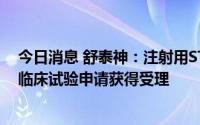 今日消息 舒泰神：注射用STSP-0601新增适应症申报新药临床试验申请获得受理
