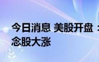 今日消息 美股开盘：三大指数高开，猴痘概念股大涨