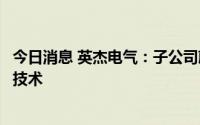 今日消息 英杰电气：子公司蔚宇电气在充电桩技术上有创新技术