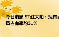 今日消息 ST红太阳：现有百草枯产能3.2万吨/年，全球市场占有率约51%