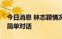 今日消息 林志颖情况好转，意识清醒能进行简单对话