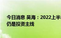 今日消息 吴海：2022上半年，“科技兴国”“进口替代”仍是投资主线