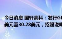 今日消息 国轩高科：发行GDR价格区间确定为每份GDR 30美元至30.28美元，招股说明书获批